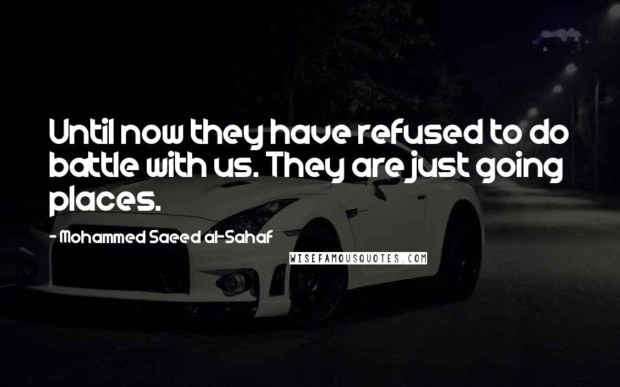 Mohammed Saeed Al-Sahaf Quotes: Until now they have refused to do battle with us. They are just going places.