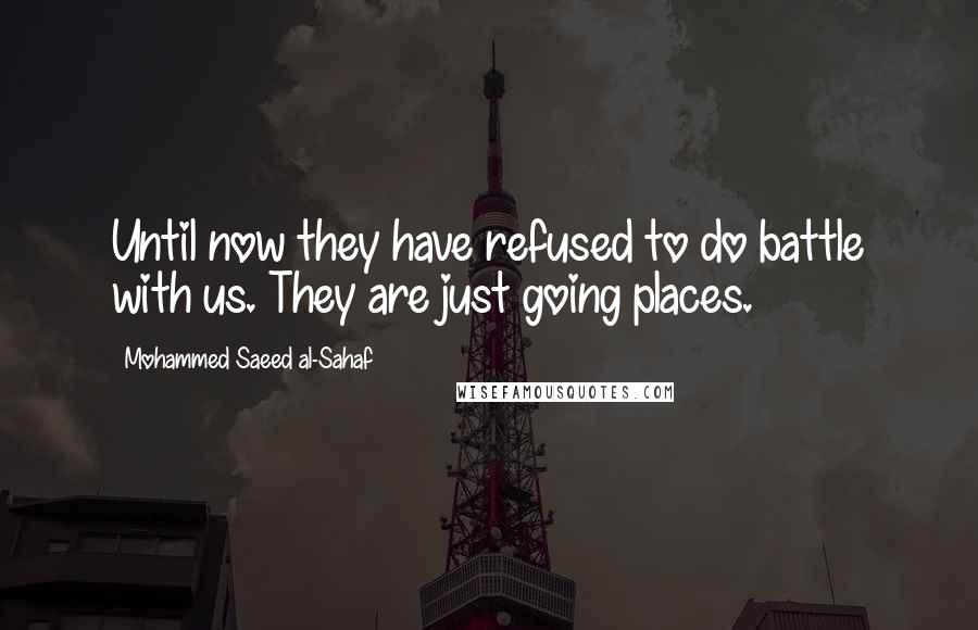 Mohammed Saeed Al-Sahaf Quotes: Until now they have refused to do battle with us. They are just going places.