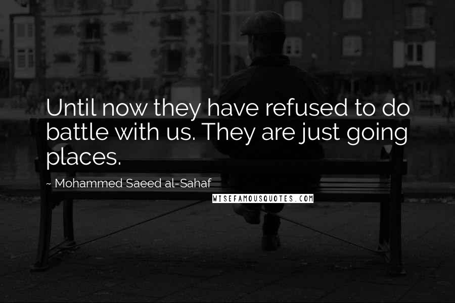 Mohammed Saeed Al-Sahaf Quotes: Until now they have refused to do battle with us. They are just going places.