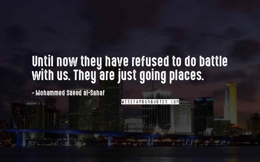 Mohammed Saeed Al-Sahaf Quotes: Until now they have refused to do battle with us. They are just going places.
