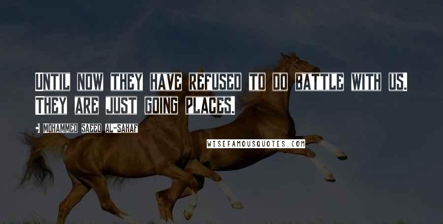 Mohammed Saeed Al-Sahaf Quotes: Until now they have refused to do battle with us. They are just going places.