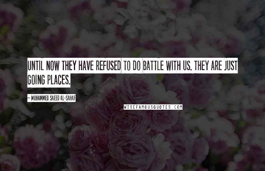 Mohammed Saeed Al-Sahaf Quotes: Until now they have refused to do battle with us. They are just going places.