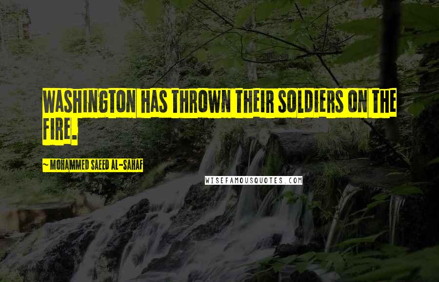 Mohammed Saeed Al-Sahaf Quotes: Washington has thrown their soldiers on the fire.