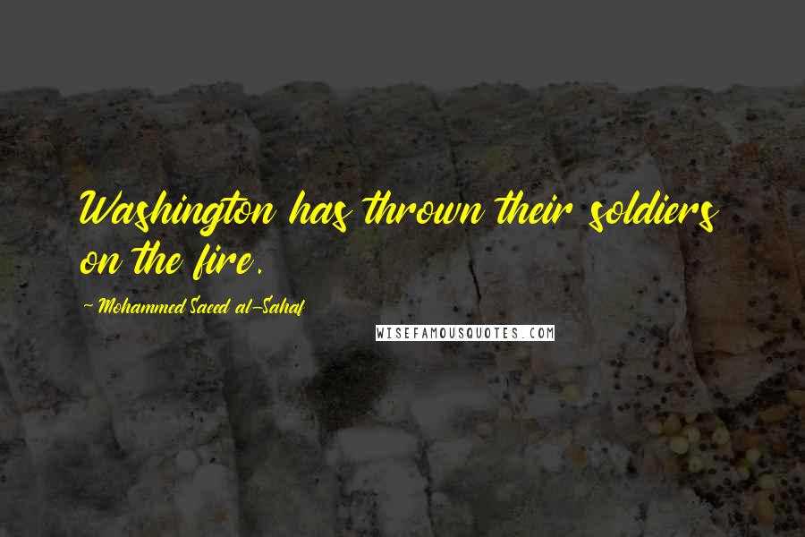 Mohammed Saeed Al-Sahaf Quotes: Washington has thrown their soldiers on the fire.