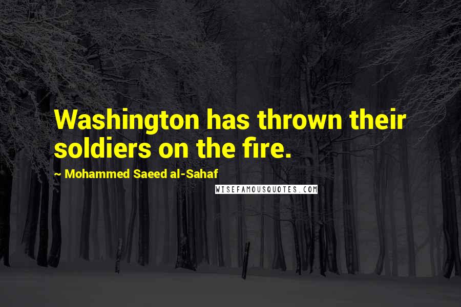 Mohammed Saeed Al-Sahaf Quotes: Washington has thrown their soldiers on the fire.