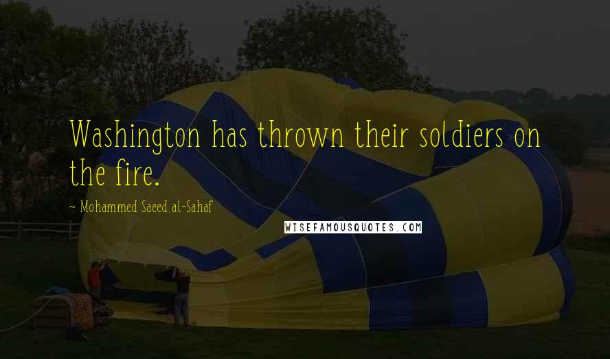 Mohammed Saeed Al-Sahaf Quotes: Washington has thrown their soldiers on the fire.