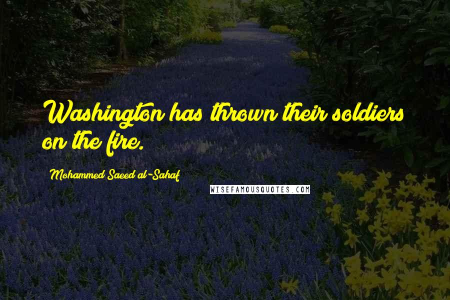 Mohammed Saeed Al-Sahaf Quotes: Washington has thrown their soldiers on the fire.