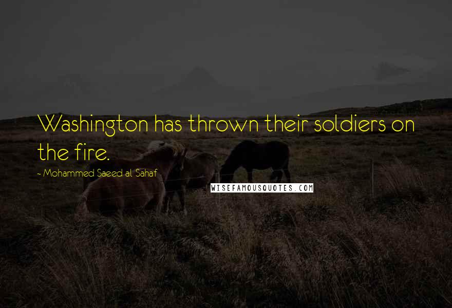 Mohammed Saeed Al-Sahaf Quotes: Washington has thrown their soldiers on the fire.