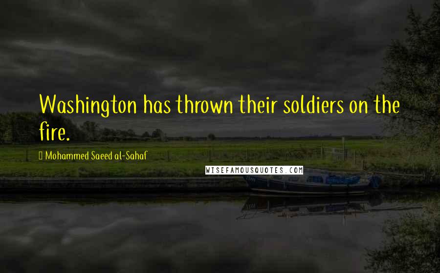 Mohammed Saeed Al-Sahaf Quotes: Washington has thrown their soldiers on the fire.