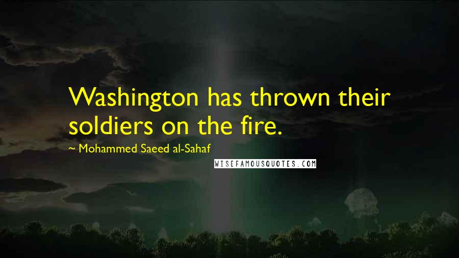 Mohammed Saeed Al-Sahaf Quotes: Washington has thrown their soldiers on the fire.