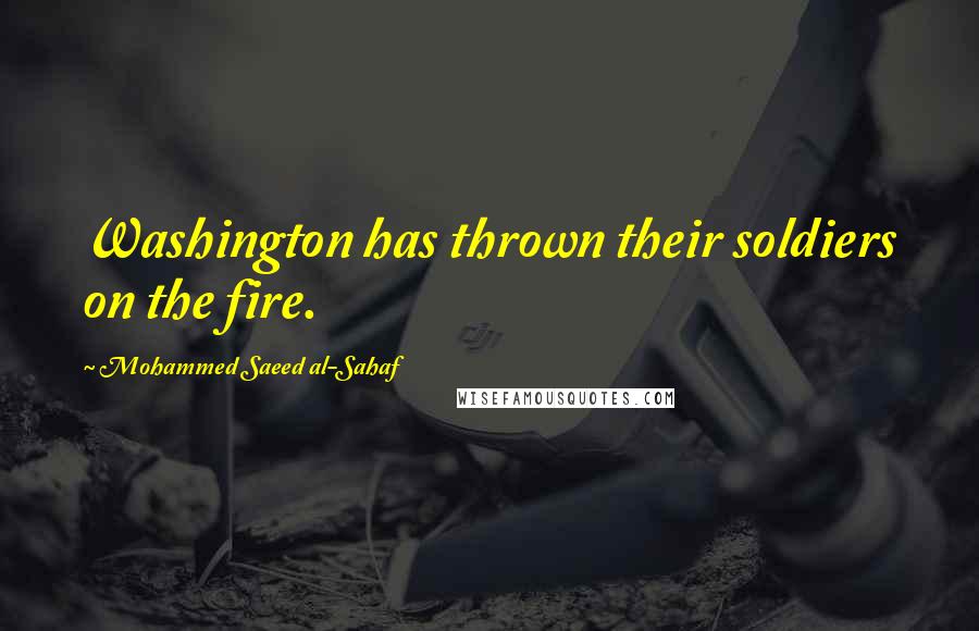 Mohammed Saeed Al-Sahaf Quotes: Washington has thrown their soldiers on the fire.