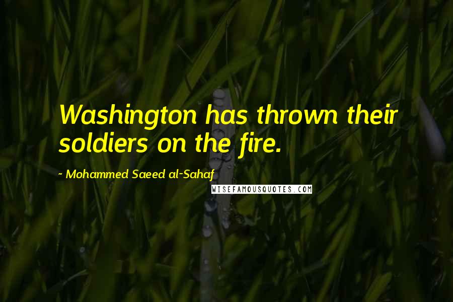 Mohammed Saeed Al-Sahaf Quotes: Washington has thrown their soldiers on the fire.