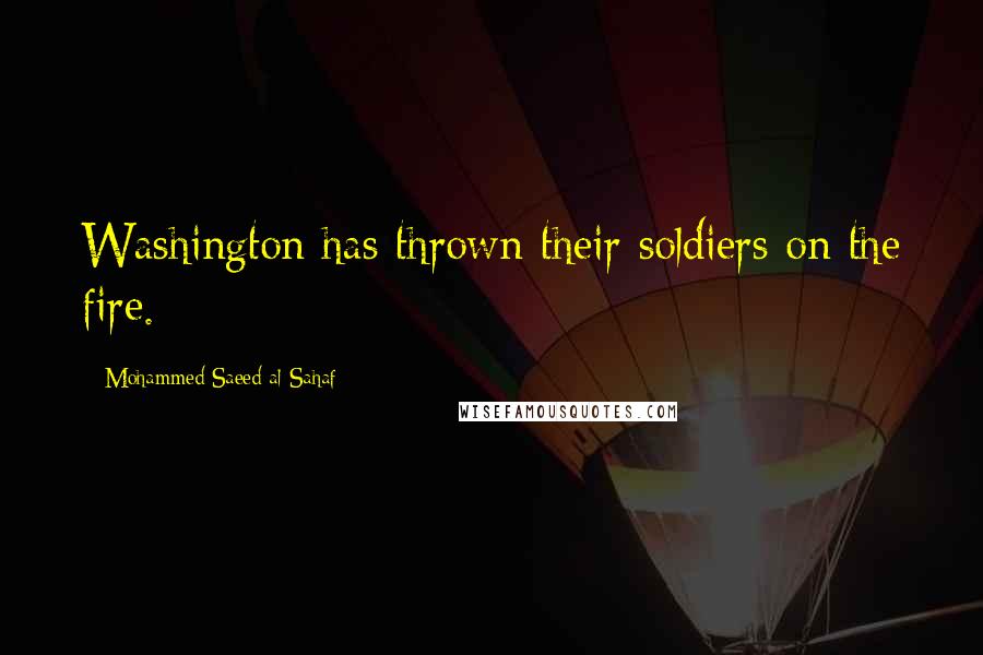 Mohammed Saeed Al-Sahaf Quotes: Washington has thrown their soldiers on the fire.