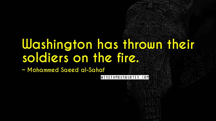 Mohammed Saeed Al-Sahaf Quotes: Washington has thrown their soldiers on the fire.