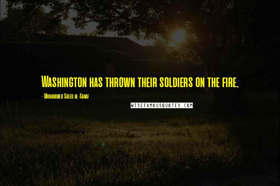 Mohammed Saeed Al-Sahaf Quotes: Washington has thrown their soldiers on the fire.