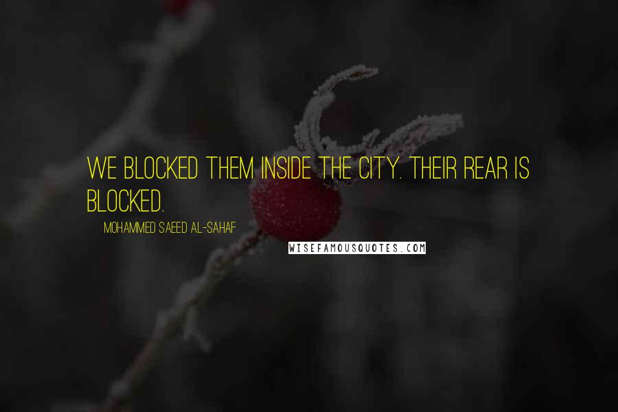 Mohammed Saeed Al-Sahaf Quotes: We blocked them inside the city. Their rear is blocked.