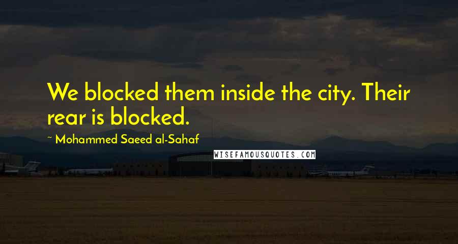 Mohammed Saeed Al-Sahaf Quotes: We blocked them inside the city. Their rear is blocked.