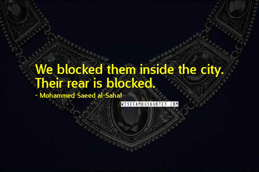 Mohammed Saeed Al-Sahaf Quotes: We blocked them inside the city. Their rear is blocked.