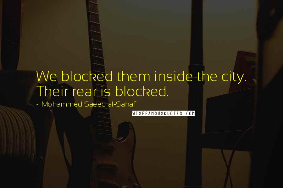 Mohammed Saeed Al-Sahaf Quotes: We blocked them inside the city. Their rear is blocked.