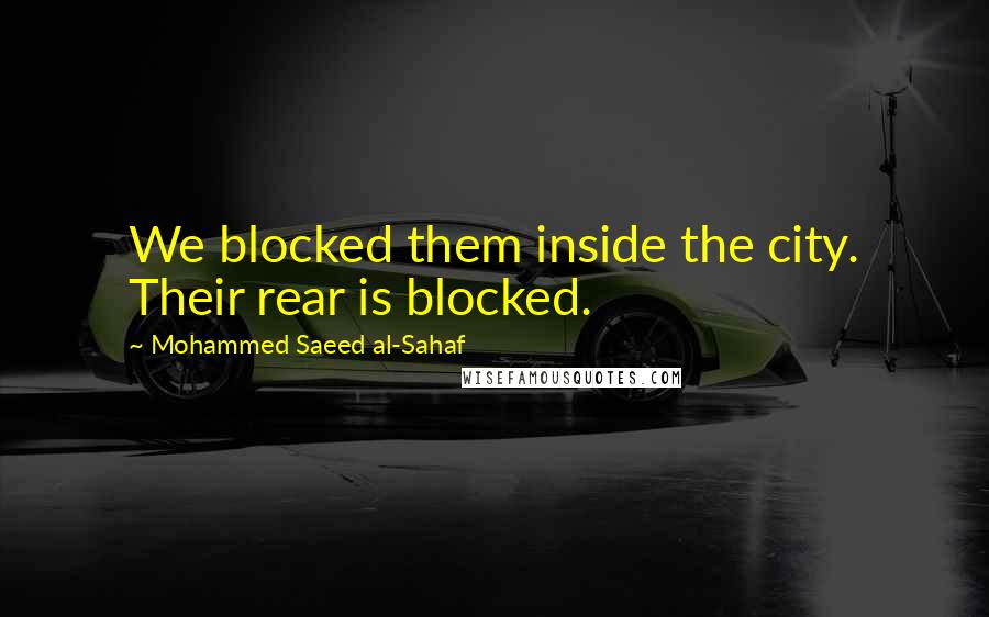 Mohammed Saeed Al-Sahaf Quotes: We blocked them inside the city. Their rear is blocked.