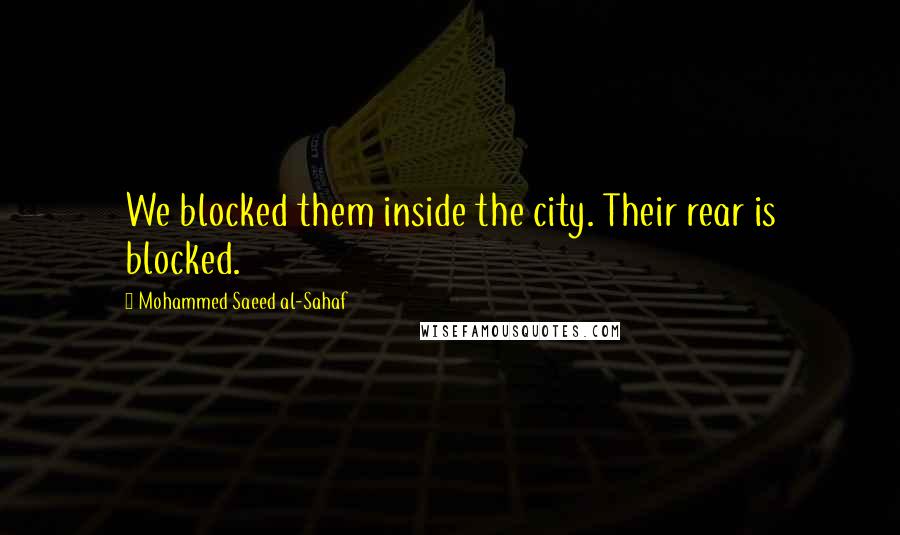 Mohammed Saeed Al-Sahaf Quotes: We blocked them inside the city. Their rear is blocked.