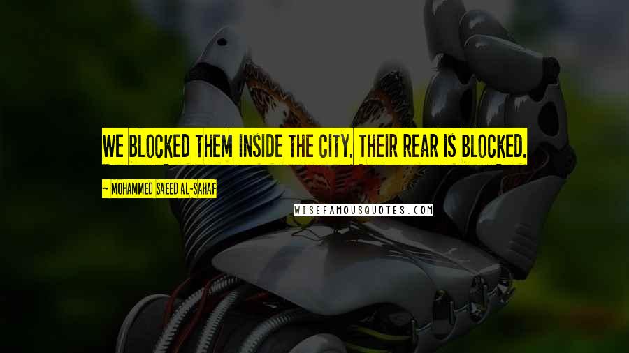 Mohammed Saeed Al-Sahaf Quotes: We blocked them inside the city. Their rear is blocked.
