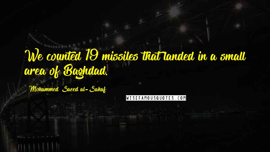 Mohammed Saeed Al-Sahaf Quotes: We counted 19 missiles that landed in a small area of Baghdad.