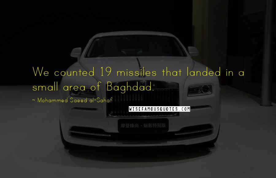 Mohammed Saeed Al-Sahaf Quotes: We counted 19 missiles that landed in a small area of Baghdad.