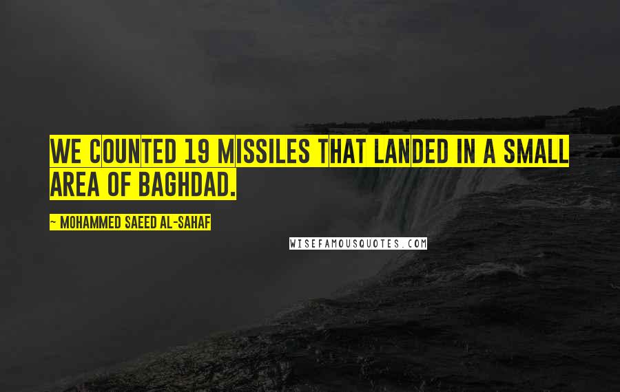 Mohammed Saeed Al-Sahaf Quotes: We counted 19 missiles that landed in a small area of Baghdad.