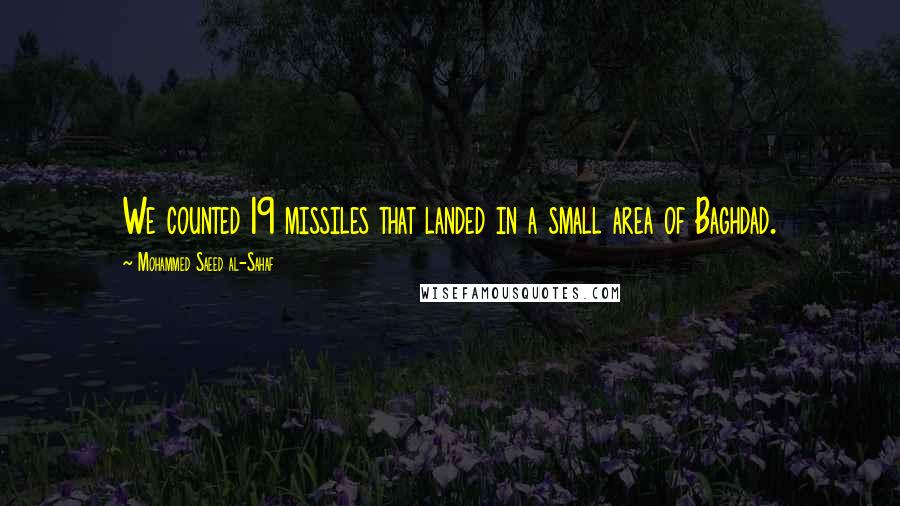 Mohammed Saeed Al-Sahaf Quotes: We counted 19 missiles that landed in a small area of Baghdad.