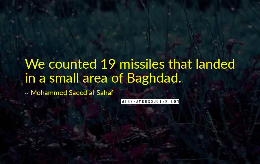 Mohammed Saeed Al-Sahaf Quotes: We counted 19 missiles that landed in a small area of Baghdad.