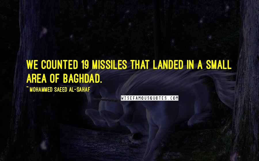 Mohammed Saeed Al-Sahaf Quotes: We counted 19 missiles that landed in a small area of Baghdad.