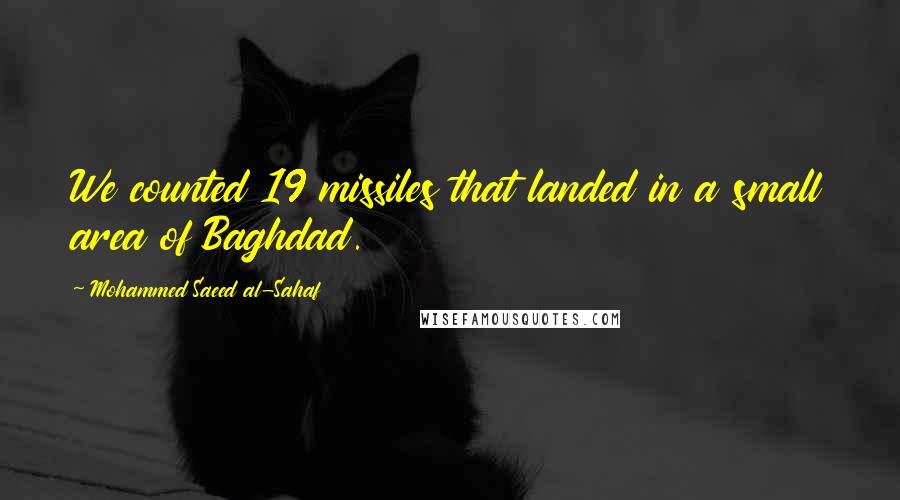 Mohammed Saeed Al-Sahaf Quotes: We counted 19 missiles that landed in a small area of Baghdad.