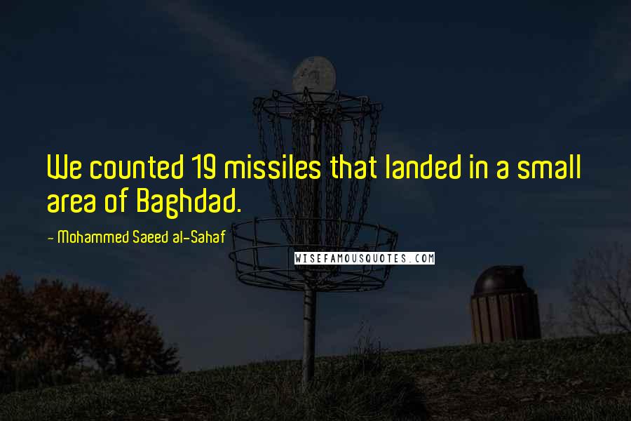 Mohammed Saeed Al-Sahaf Quotes: We counted 19 missiles that landed in a small area of Baghdad.