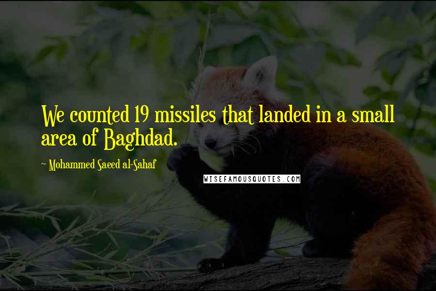 Mohammed Saeed Al-Sahaf Quotes: We counted 19 missiles that landed in a small area of Baghdad.