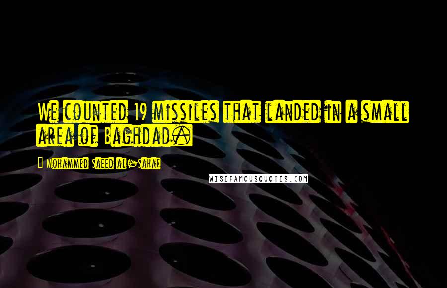 Mohammed Saeed Al-Sahaf Quotes: We counted 19 missiles that landed in a small area of Baghdad.