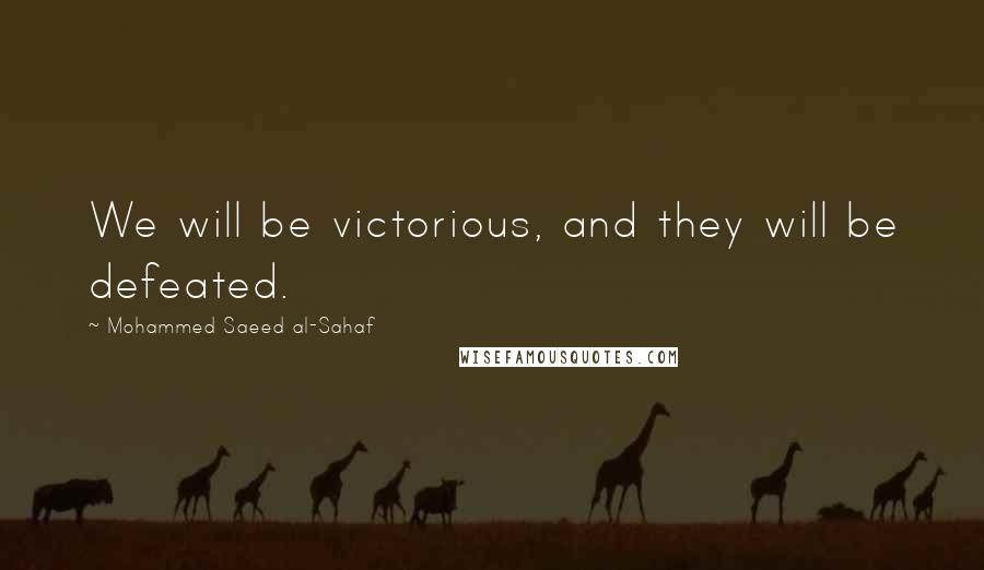 Mohammed Saeed Al-Sahaf Quotes: We will be victorious, and they will be defeated.