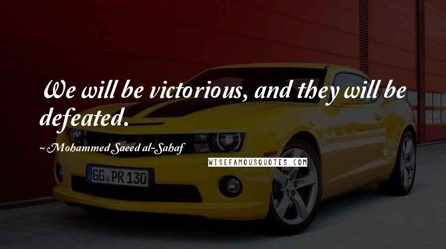 Mohammed Saeed Al-Sahaf Quotes: We will be victorious, and they will be defeated.