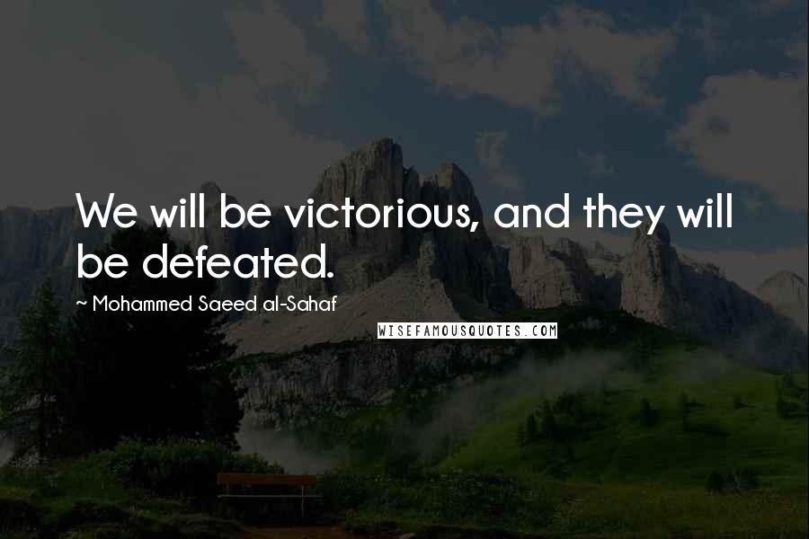 Mohammed Saeed Al-Sahaf Quotes: We will be victorious, and they will be defeated.