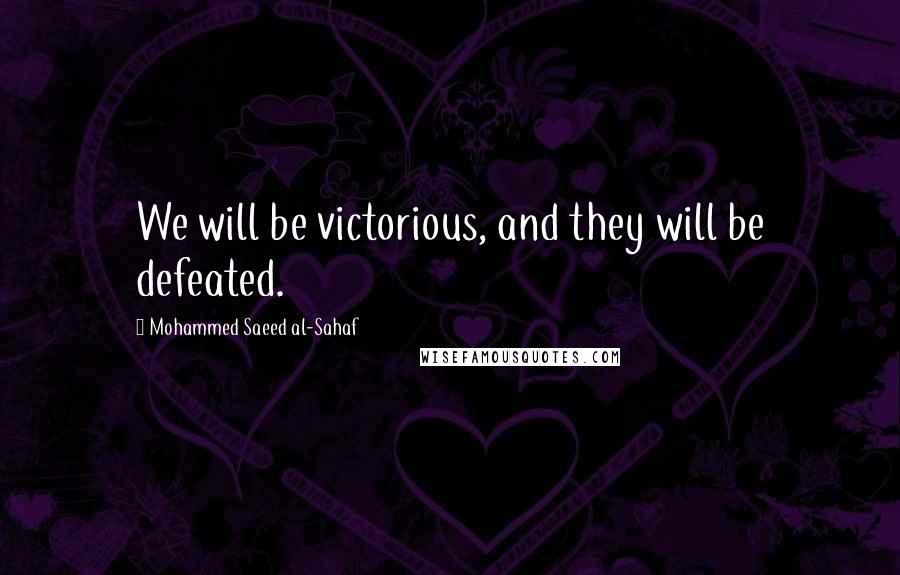 Mohammed Saeed Al-Sahaf Quotes: We will be victorious, and they will be defeated.