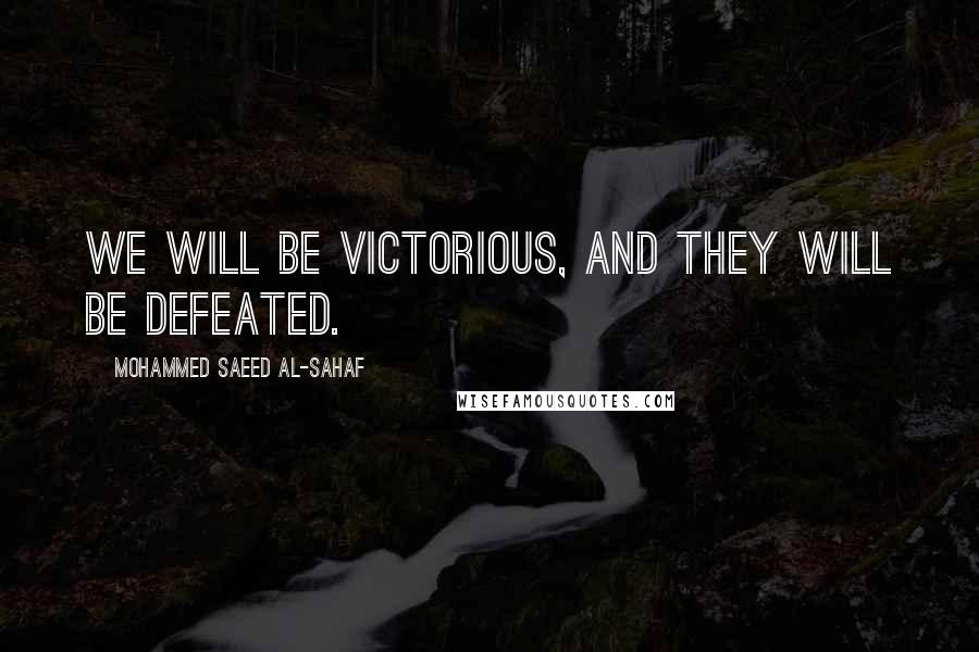 Mohammed Saeed Al-Sahaf Quotes: We will be victorious, and they will be defeated.