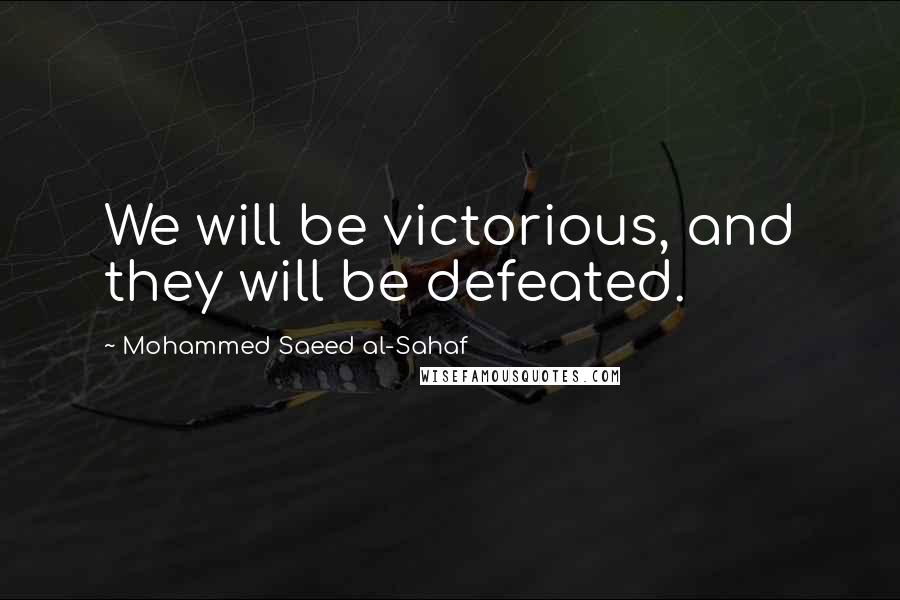 Mohammed Saeed Al-Sahaf Quotes: We will be victorious, and they will be defeated.