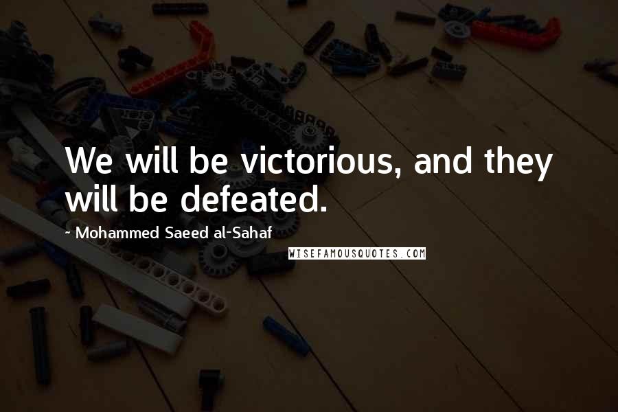 Mohammed Saeed Al-Sahaf Quotes: We will be victorious, and they will be defeated.