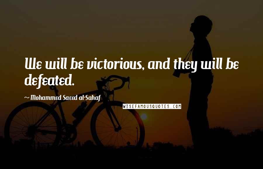 Mohammed Saeed Al-Sahaf Quotes: We will be victorious, and they will be defeated.