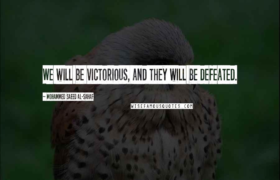 Mohammed Saeed Al-Sahaf Quotes: We will be victorious, and they will be defeated.