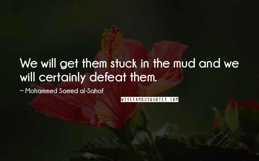 Mohammed Saeed Al-Sahaf Quotes: We will get them stuck in the mud and we will certainly defeat them.