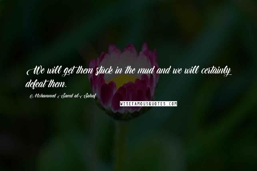 Mohammed Saeed Al-Sahaf Quotes: We will get them stuck in the mud and we will certainly defeat them.