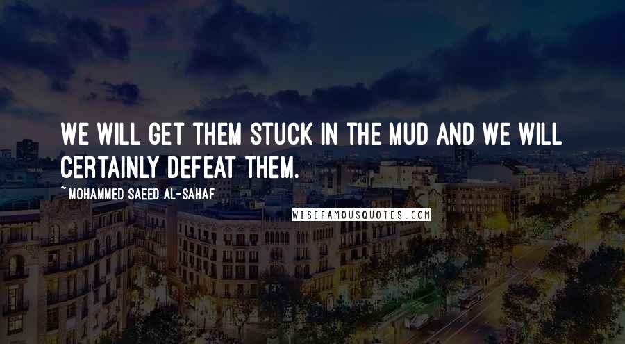 Mohammed Saeed Al-Sahaf Quotes: We will get them stuck in the mud and we will certainly defeat them.
