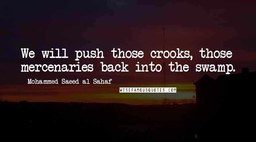 Mohammed Saeed Al-Sahaf Quotes: We will push those crooks, those mercenaries back into the swamp.