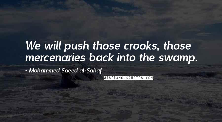 Mohammed Saeed Al-Sahaf Quotes: We will push those crooks, those mercenaries back into the swamp.